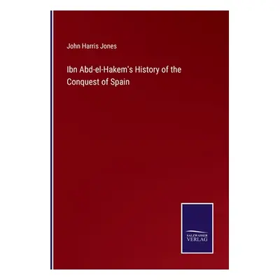 "Ibn Abd-el-Hakem's History of the Conquest of Spain" - "" ("Jones John Harris")