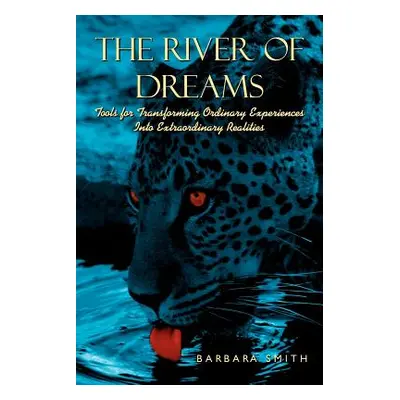 "The River of Dreams: Tools for Transforming Ordinary Experiences Into Extraordinary Realities" 