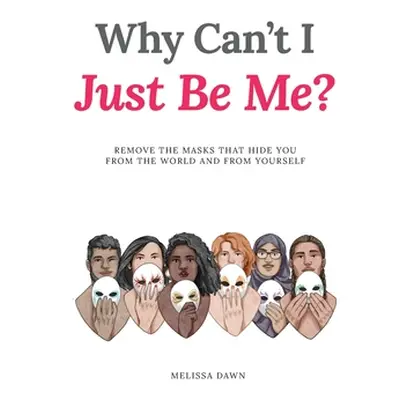 "Why Can't I Just Be Me?: Remove the Masks that Hide You from the World and from Yourself" - "" 