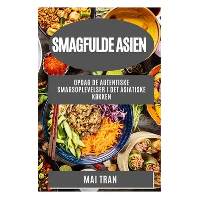 "Smagfulde Asien: Opdag de autentiske smagsoplevelser i det asiatiske kkken" - "" ("Tran Mai")