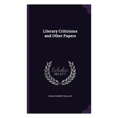 "Literary Criticisms and Other Papers" - "" ("Wallace Horace Binney")