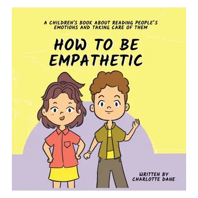 "How To Be Empathetic: A Children's Book About Reading People's Emotions and Taking Care of Them