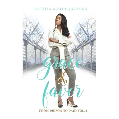 "Grace & Favor: From Prison to Paid Vol. I" - "" ("Scott-Jackson Letitia")