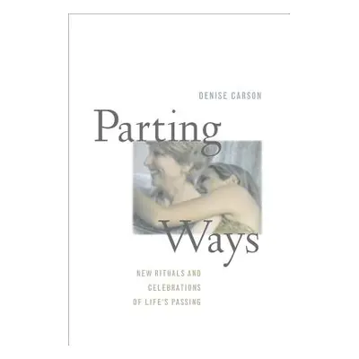 "Parting Ways: New Rituals and Celebrations of Life's Passing" - "" ("Carson Denise")