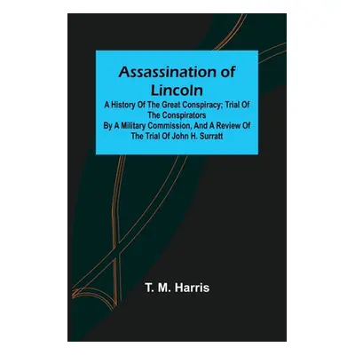 "Assassination of Lincoln: a History of the Great Conspiracy; Trial of the Conspirators by a Mil