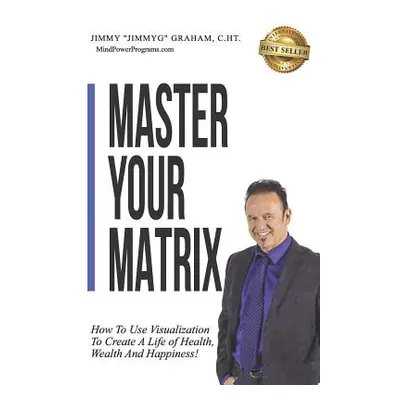 "Master Your Matrix: How to Visualize Your Way to Health, Wealth, and Happiness!" - "" ("Graham 