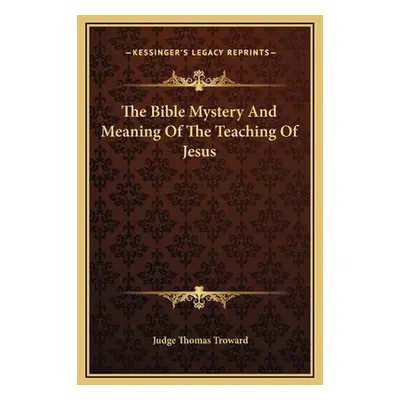 "The Bible Mystery And Meaning Of The Teaching Of Jesus" - "" ("Troward Judge Thomas")