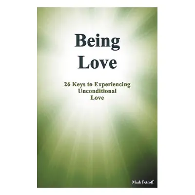 "Being Love: 26 Keys to Experiencing Unconditional Love" - "" ("Petroff Mark")