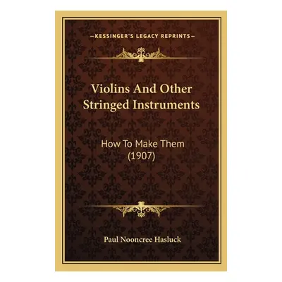 "Violins And Other Stringed Instruments: How To Make Them (1907)" - "" ("Hasluck Paul Nooncree")