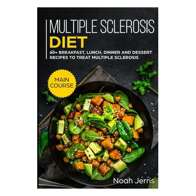 "Multiple Sclerosis Diet: MAIN COURSE - 60+ Breakfast, Lunch, Dinner and Dessert Recipes to trea