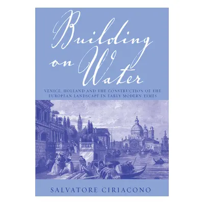 "Building on Water: Venice, Holland and the Construction of the European Landscape in Early Mode