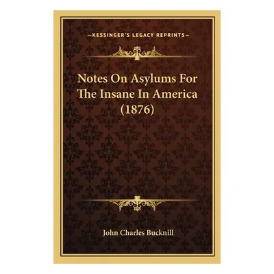 "Notes On Asylums For The Insane In America (1876)" - "" ("Bucknill John Charles")