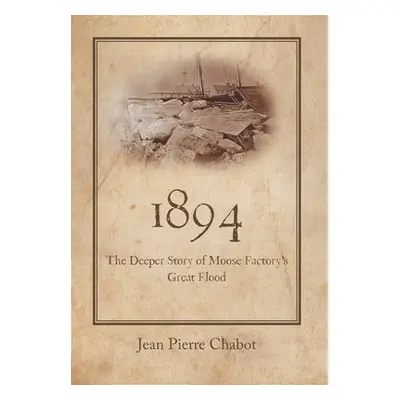 "1894: The Deeper Story of Moose Factory's Great Flood" - "" ("Chabot Jean Pierre")