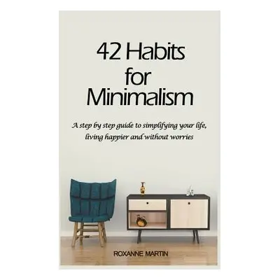 "42 Habits for Minimalism: A Step by Step Guide to Decluttering Your Home and Simplifying Your L