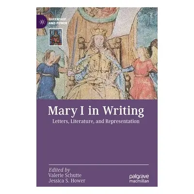 "Mary I in Writing: Letters, Literature, and Representation" - "" ("Schutte Valerie")