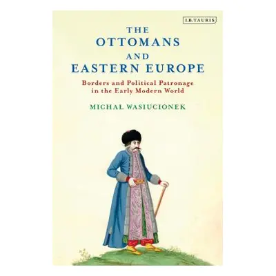 "The Ottomans and Eastern Europe: Borders and Political Patronage in the Early Modern World" - "