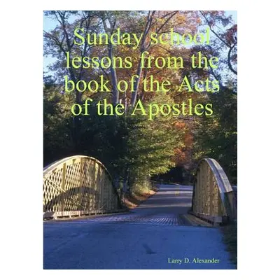 "Sunday school lessons from the book of the Acts of the Apostles" - "" ("Alexander Larry D.")