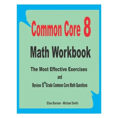 "Common Core 8 Math Workbook: The Most Effective Exercises and Review 8th Grade Common Core Math