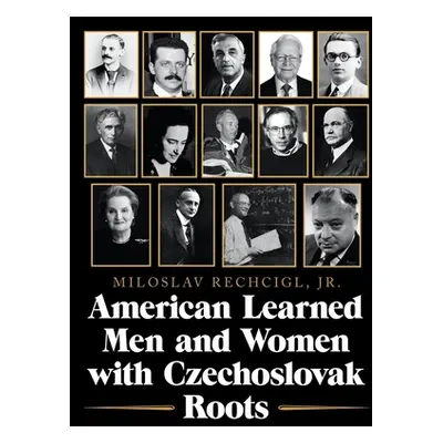 "American Learned Men and Women with Czechoslovak Roots: Intellectuals - Scholars and Scientists