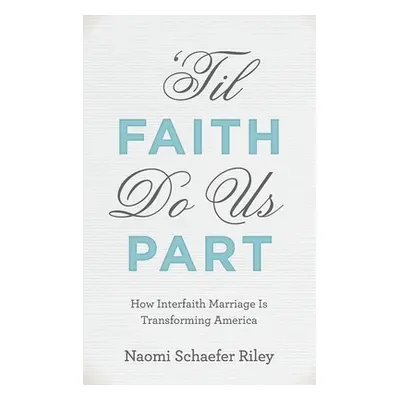 "'til Faith Do Us Part: How Interfaith Marriage Is Transforming America" - "" ("Riley Naomi Scha