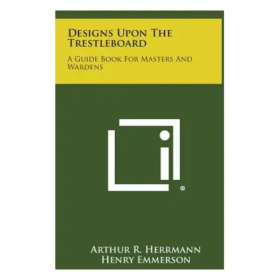 "Designs Upon the Trestleboard: A Guide Book for Masters and Wardens" - "" ("Herrmann Arthur R."