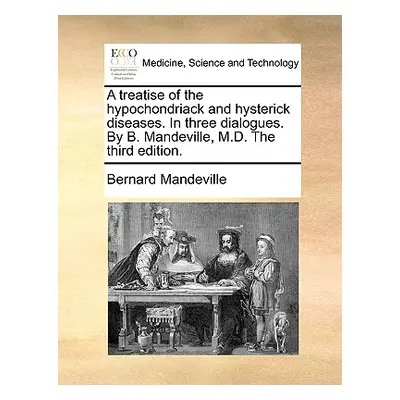 "A Treatise of the Hypochondriack and Hysterick Diseases. in Three Dialogues. by B. Mandeville, 