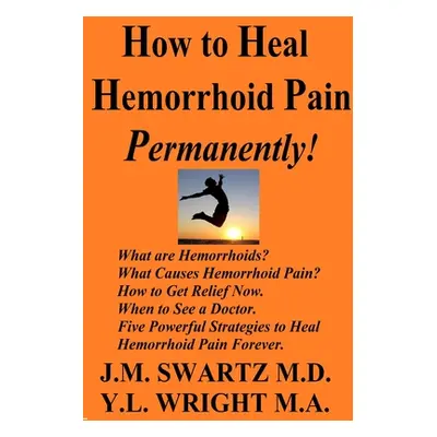 "How to Heal Hemorrhoid Pain Permanently!: What are Hemorrhoids? What Causes Hemorrhoid Pain? Ho