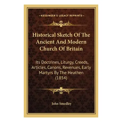 "Historical Sketch Of The Ancient And Modern Church Of Britain: Its Doctrines, Liturgy, Creeds, 