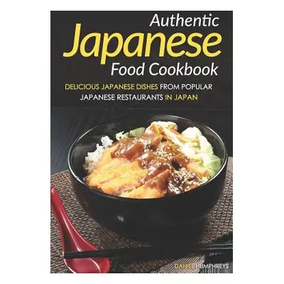 "Authentic Japanese Food Cookbook: Delicious Japanese Dishes from Popular Japanese Restaurants i