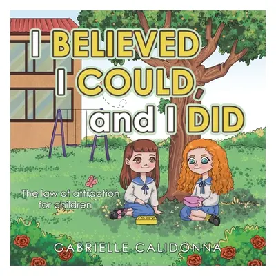 "I Believed I Could, and I Did: The Law of Attraction for Children" - "" ("Calidonna Gabrielle")