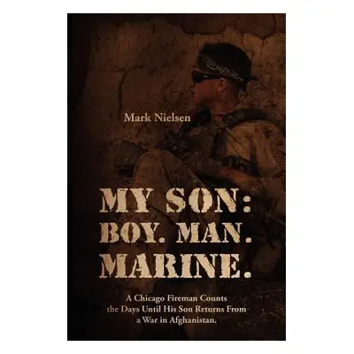 "My Son: Boy. Man. Marine.: A Chicago Fireman Counts the Days Until His Son Returns From Deploym