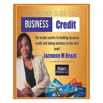 "The Premier Guide to Business Credit: The Inside Secrets to Build Business Credit & Take Busine