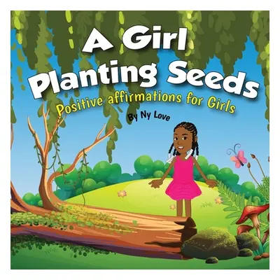 "A Girl Planting Seeds: Positive Affirmations for Girls" - "" ("Love Ny")