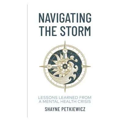 "Navigating the Storm: Lessons Learned from a Mental Health Crisis" - "" ("Petkiewicz Shayne")