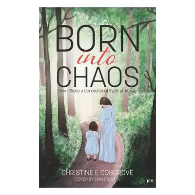 "Born Into Chaos: How I Broke a Generational Cycle of Abuse" - "" ("Cosgrove Christine")