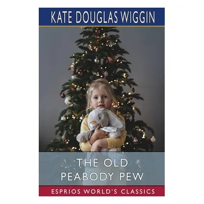 "The Old Peabody Pew (Esprios Classics)" - "" ("Wiggin Kate Douglas")