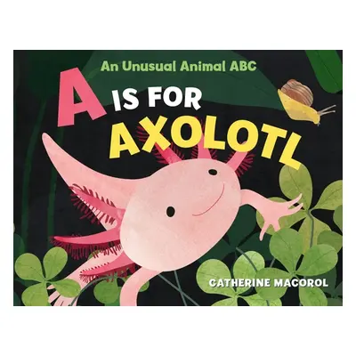 "A is for Axolotl: An Unusual Animal ABC" - "" ("Macorol Catherine")