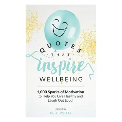 "Quotes That Inspire Wellbeing: 1,000 Sparks of Motivation to Help You Live Healthy and Laugh Ou