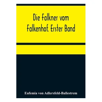 "Die Falkner vom Falkenhof. Erster Band" - "" ("Von Adlersfeld-Ballestrem Eufemia")