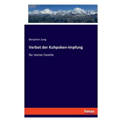 "Verbot der Kuhpoken-Impfung: fr meine Familie" - "" ("Jung Benjamin")