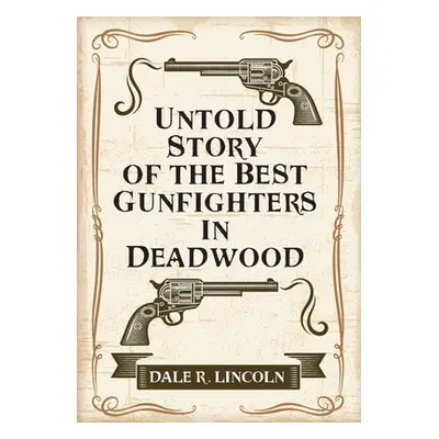 "Untold Story of the Best Gunfighters in Deadwood" - "" ("Lincoln Dale R.")