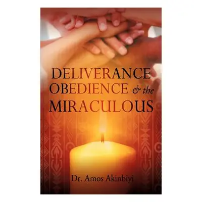 "DELIVERANCE, OBEDIENCE & the MIRACULOUS" - "" ("Akinbiyi Amos")