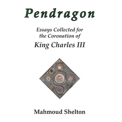 "Pendragon: Essays Collected for the Coronation of King Charles III" - "" ("Shelton Mahmoud")