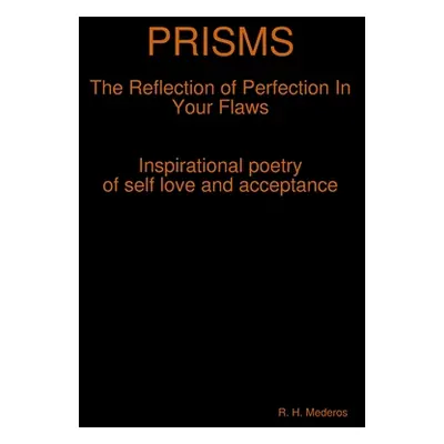 "PRISMS The Reflection of Perfection In Your Flaws" - "" ("Mederos R. H.")