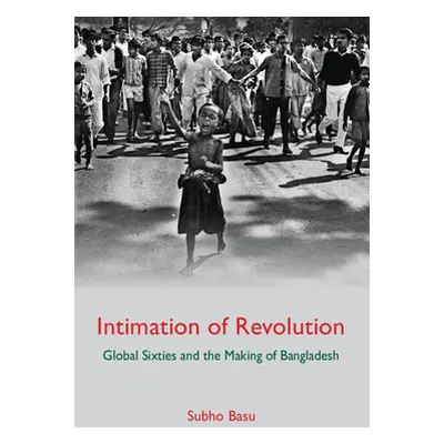 "Intimation of Revolution: Global Sixties and the Making of Bangladesh" - "" ("Basu Subho")