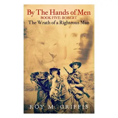 "By the Hands of Men, Book Five: Robert The Wrath of a Righteous Man" - "" ("Griffis Roy M.")