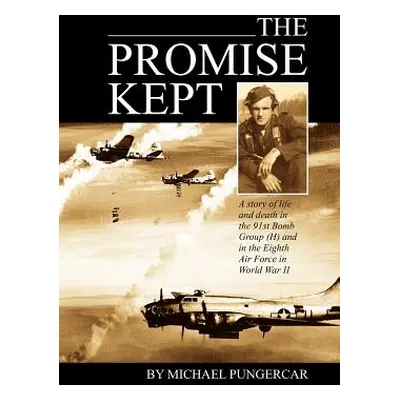 "The Promise Kept: A story of life and death in the 91st Bomb Group (H) and in the Eighth Air Fo