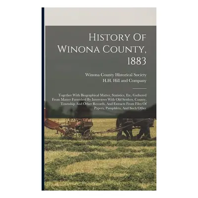 "History Of Winona County, 1883: Together With Biographical Matter, Statistics, Etc. Gathered Fr