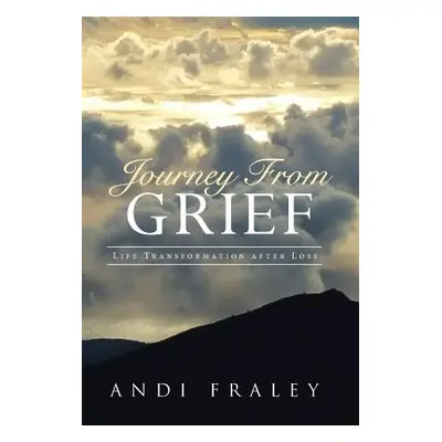 "Journey From Grief: Life Transformation after Loss" - "" ("Fraley Andi")