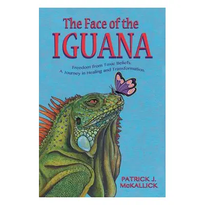 "The Face of the Iguana: Freedom from Toxic Beliefs: a Journey in Healing and Transformation" - 